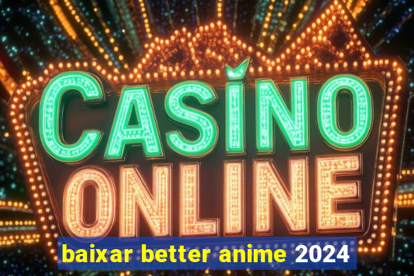 baixar better anime 2024